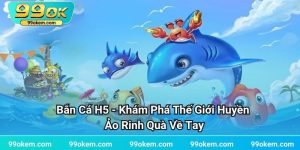 Bắn Cá H5 - Khám Phá Thế Giới Huyền Ảo Rinh Quà Về Tay