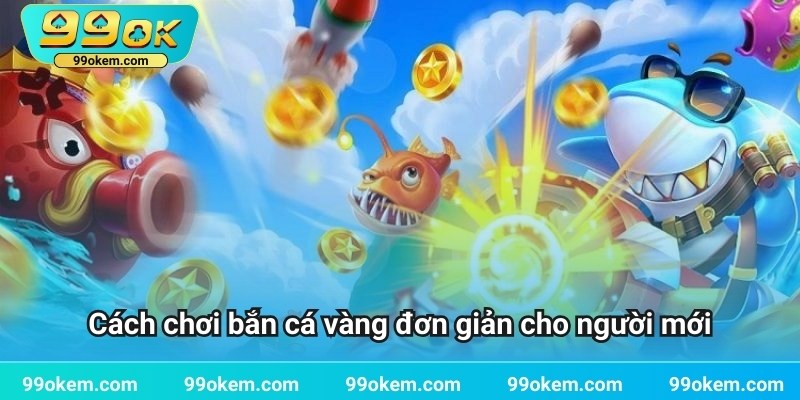 Cách chơi bắn cá vàng đơn giản cho người mới