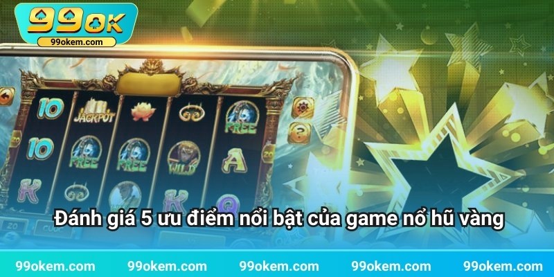 Đánh giá 5 ưu điểm nổi bật của game nổ hũ vàng