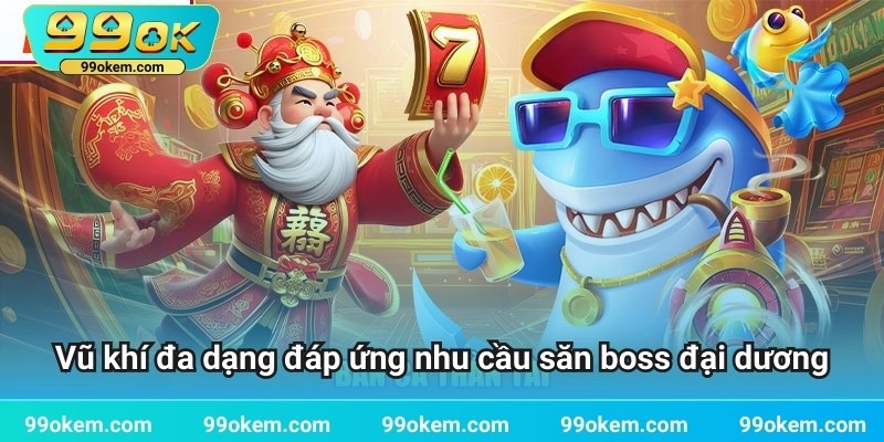 Kho vũ khí đa dạng đáp ứng nhu cầu săn boss đại dương