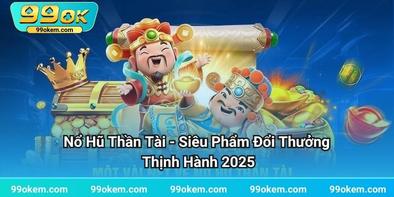 Nổ Hũ Thần Tài - Siêu Phẩm Đổi Thưởng Thịnh Hành 2025