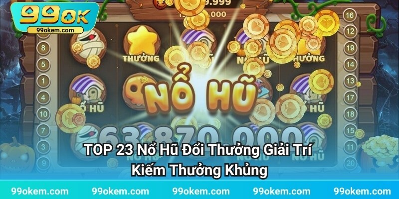 TOP 23 Nổ Hũ Đổi Thưởng Giải Trí Kiếm Thưởng Khủng