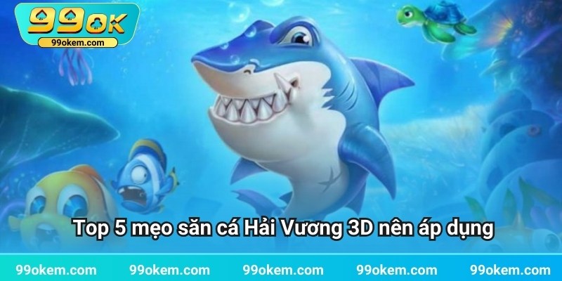 Top 5 mẹo săn cá Hải Vương 3D nên áp dụng