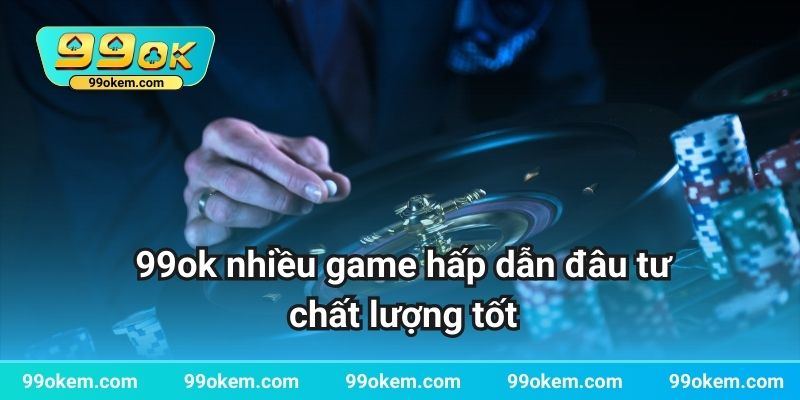 99ok nhiều game hấp dẫn đâu tư chất lượng tốt