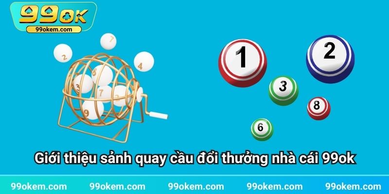 Giới thiệu sảnh quay cầu đổi thưởng nhà cái 99ok