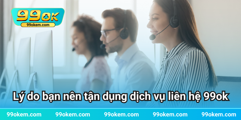 Lý do bạn nên tận dụng dịch vụ liên hệ 99ok