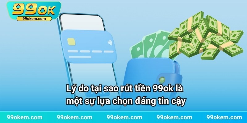 Lý do tại sao rút tiền 99ok là một sự lựa chọn đáng tin cậy