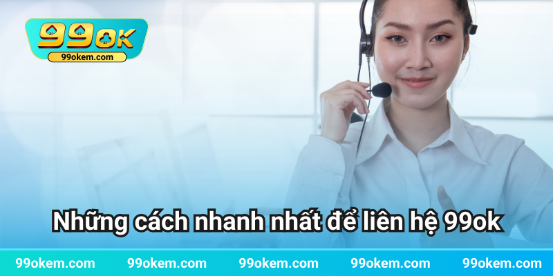 Những cách nhanh nhất để liên hệ 99ok