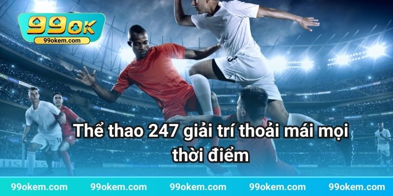 Thể thao 247 giải trí thoải mái mọi thời điểm