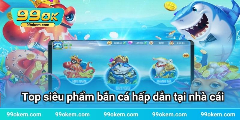 Top siêu phẩm bắn cá hấp dẫn tại nhà cái