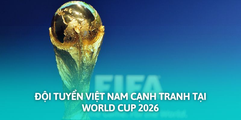 Đội tuyển Việt Nam cạnh tranh tại vòng loại World Cup 2026