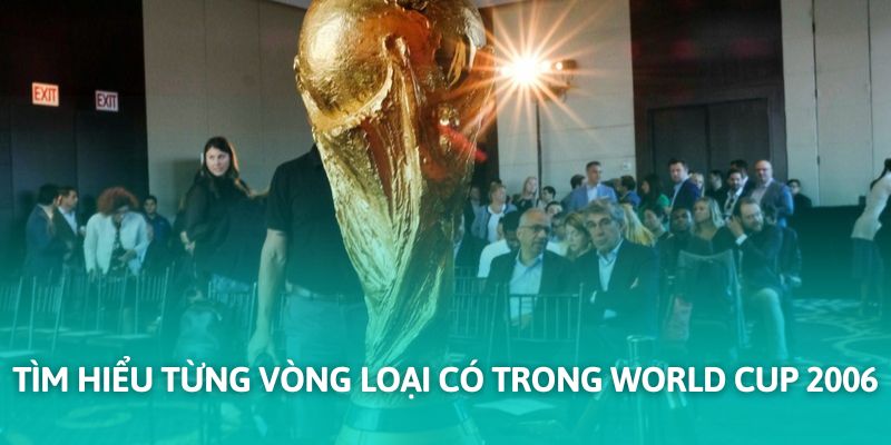 Tìm hiểu từng vòng loại có trong World Cup 2006