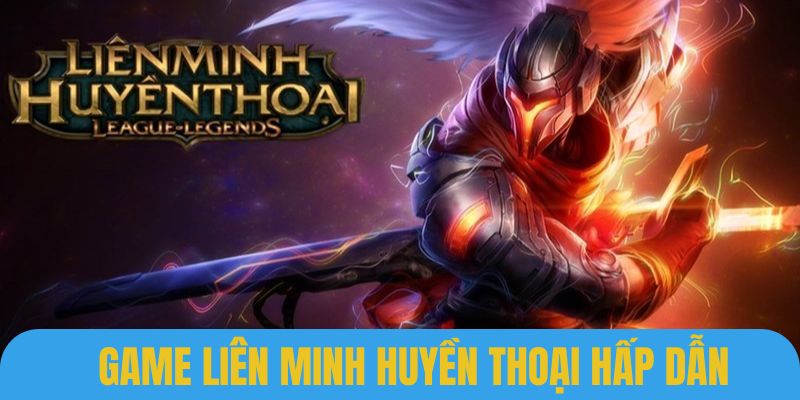 Tựa game Liên minh huyền thoại luôn được người chơi đón nhận